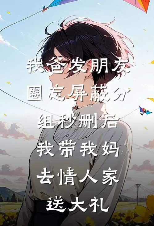 我爸发朋友圈忘屏蔽分组秒删后，我带我妈去情人家送大礼