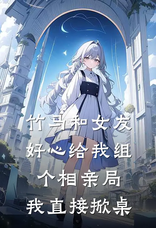 竹马和女友好心给我组个相亲局，我直接掀桌