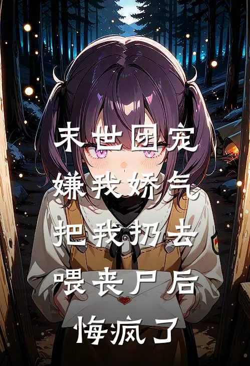 末世团宠嫌我娇气，把我扔去喂丧尸后悔疯了