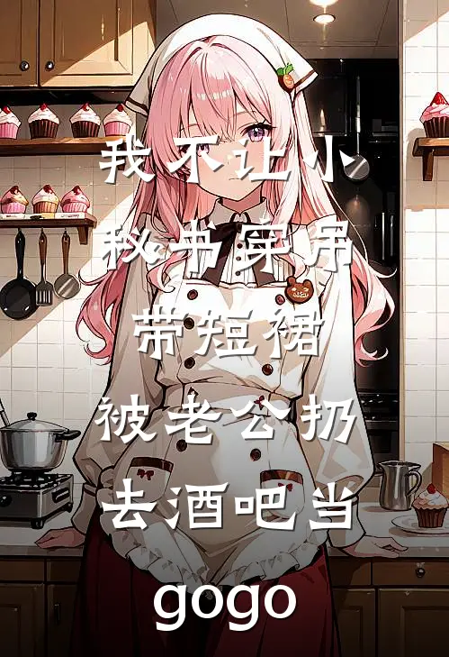 我不让小秘书穿吊带短裙，被老公扔去酒吧当gogo